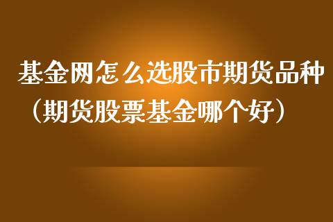 基金网怎么选股市期货品种（期货股票基金哪个好）_https://www.fsyjjx.cn_理财资讯_第1张
