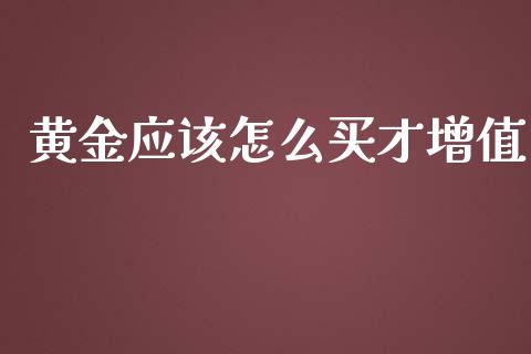 黄金应该怎么买才增值_https://www.fsyjjx.cn_期货在线_第1张