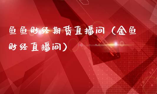 鱼鱼财经期货直播间（金鱼财经直播间）_https://www.fsyjjx.cn_期货在线_第1张