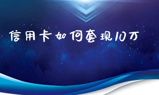信用卡如何套现10万_https://www.fsyjjx.cn_期货在线_第1张