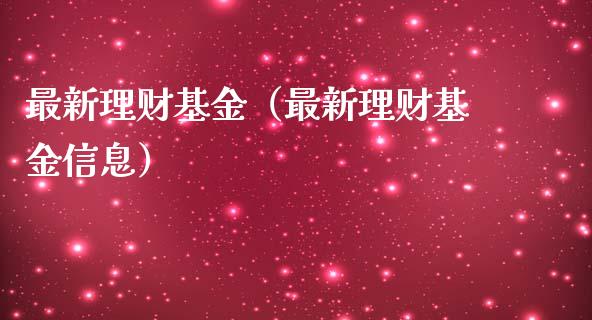 最新理财基金（最新理财基金信息）_https://www.fsyjjx.cn_理财资讯_第1张