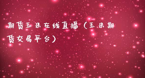 期货玉米在线直播（玉米期货交易平台）_https://www.fsyjjx.cn_期货在线_第1张