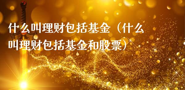 什么叫理财包括基金（什么叫理财包括基金和股票）_https://www.fsyjjx.cn_问财精选_第1张