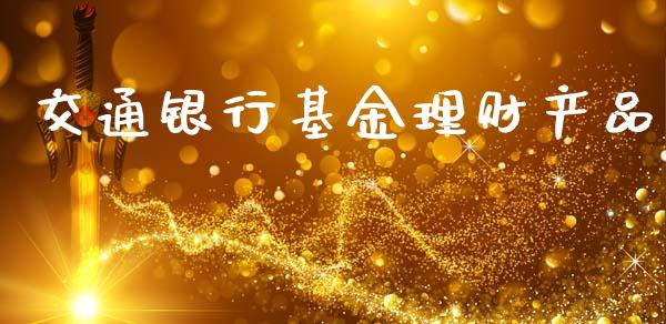 交通银行基金理财产品_https://www.fsyjjx.cn_理财资讯_第1张