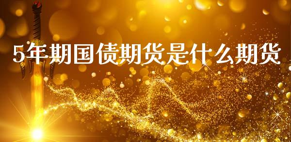 5年期国债期货是什么期货_https://www.fsyjjx.cn_期货资讯_第1张
