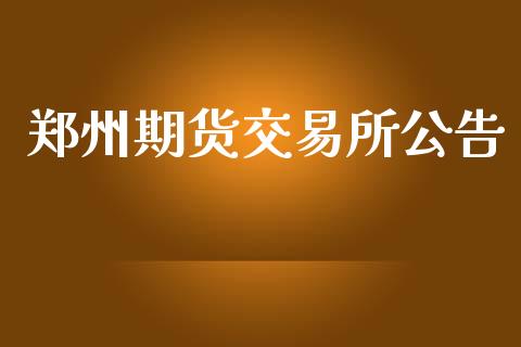 郑州期货交易所公告_https://www.fsyjjx.cn_期货在线_第1张