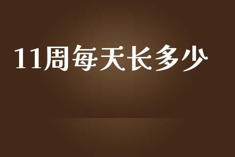 11周每天长多少_https://www.fsyjjx.cn_期货在线_第1张