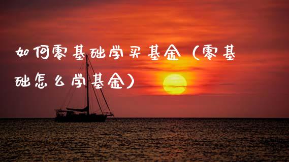 如何零基础学买基金（零基础怎么学基金）_https://www.fsyjjx.cn_理财资讯_第1张