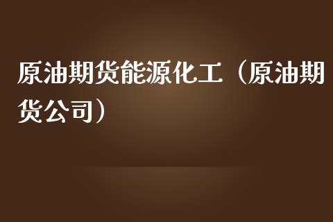 原油期货能源化工（原油期货公司）_https://www.fsyjjx.cn_期货资讯_第1张