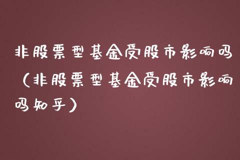 非股票型基金受股市影响吗（非股票型基金受股市影响吗知乎）_https://www.fsyjjx.cn_理财资讯_第1张