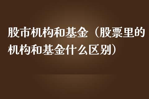 股市机构和基金（股票里的机构和基金什么区别）_https://www.fsyjjx.cn_理财资讯_第1张