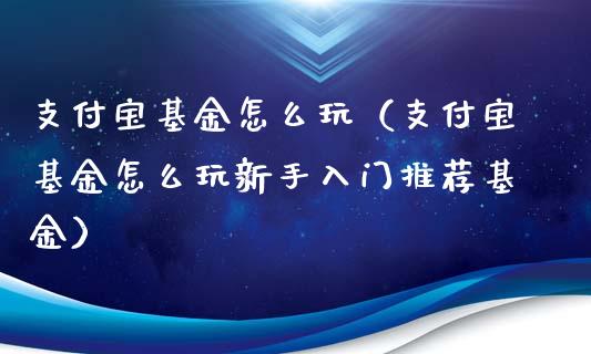 支付宝基金怎么玩（支付宝基金怎么玩新手入门推荐基金）_https://www.fsyjjx.cn_理财资讯_第1张