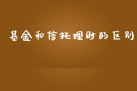 基金和信托理财的区别_https://www.fsyjjx.cn_问财精选_第1张