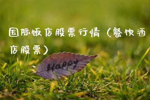 国际饭店股票行情（餐饮酒店股票）_https://www.fsyjjx.cn_股市分析_第1张