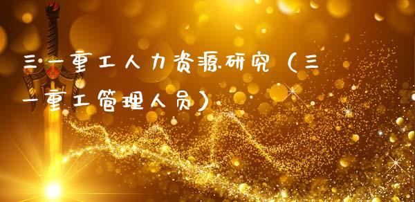 三一重工人力资源研究（三一重工管理人员）_https://www.fsyjjx.cn_股指期货_第1张