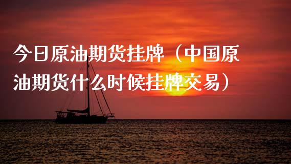 今日原油期货挂牌（中国原油期货什么时候挂牌交易）_https://www.fsyjjx.cn_期货研报_第1张