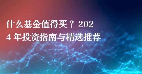 什么基金值得买？ 2024 年投资指南与精选推荐_https://www.fsyjjx.cn_问财精选_第1张