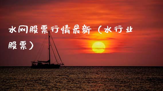 水网股票行情最新（水行业股票）_https://www.fsyjjx.cn_股票指导_第1张