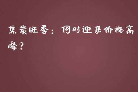 焦炭旺季：何时迎来价格高峰？_https://www.fsyjjx.cn_期货资讯_第1张