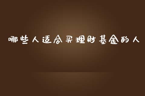 哪些人适合买理财基金的人_https://www.fsyjjx.cn_理财资讯_第1张