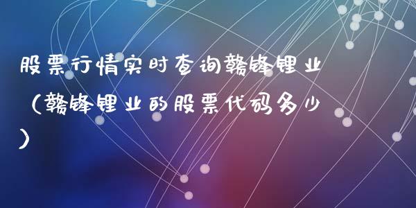 股票行情实时查询赣锋锂业（赣锋锂业的股票代码多少）_https://www.fsyjjx.cn_股市分析_第1张