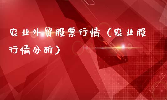 农业外贸股票行情（农业股行情分析）_https://www.fsyjjx.cn_股票指导_第1张