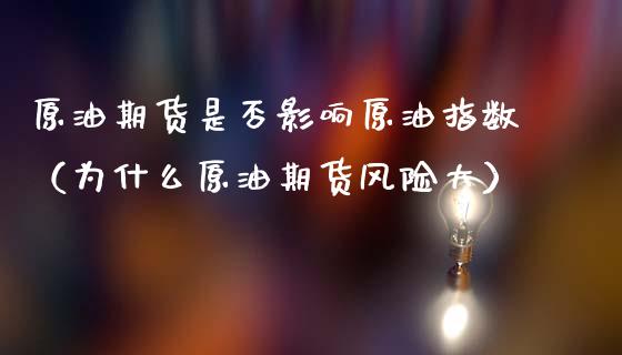 原油期货是否影响原油指数（为什么原油期货风险大）_https://www.fsyjjx.cn_期货资讯_第1张