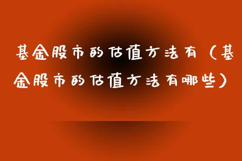 基金股市的估值方法有（基金股市的估值方法有哪些）_https://www.fsyjjx.cn_问财精选_第1张