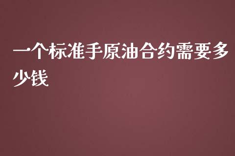 一个标准手原油合约需要多少钱_https://www.fsyjjx.cn_股市分析_第1张