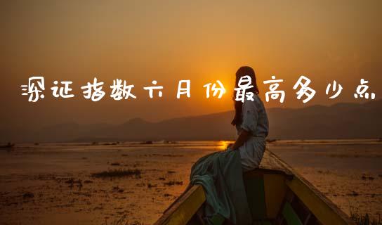 深证指数六月份最高多少点_https://www.fsyjjx.cn_期货资讯_第1张