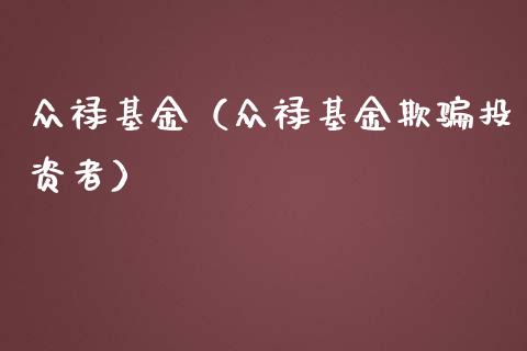众禄基金（众禄基金欺骗投资者）_https://www.fsyjjx.cn_问财精选_第1张