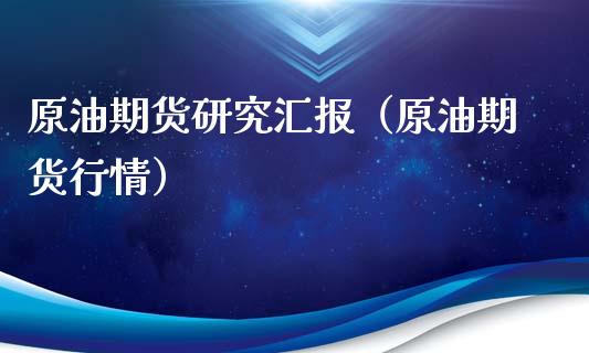 原油期货研究汇报（原油期货行情）_https://www.fsyjjx.cn_期货研报_第1张