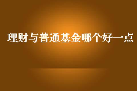 理财与普通基金哪个好一点_https://www.fsyjjx.cn_问财精选_第1张