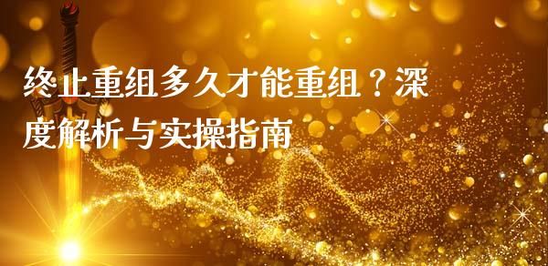 终止重组多久才能重组？深度解析与实操指南_https://www.fsyjjx.cn_股市分析_第1张