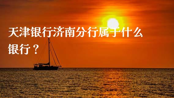 天津银行济南分行属于什么银行？_https://www.fsyjjx.cn_期货研报_第1张