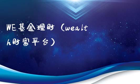 WE基金理财（wealth财富平台）_https://www.fsyjjx.cn_问财精选_第1张
