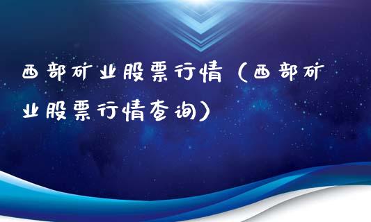 西部矿业股票行情（西部矿业股票行情查询）_https://www.fsyjjx.cn_股指期货_第1张