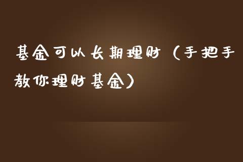 基金可以长期理财（手把手教你理财基金）_https://www.fsyjjx.cn_问财精选_第1张