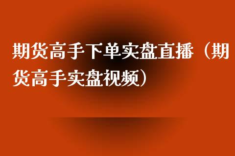 期货高手下单实盘直播（期货高手实盘视频）_https://www.fsyjjx.cn_期货在线_第1张