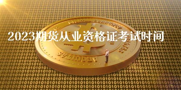 2023期货从业资格证考试时间_https://www.fsyjjx.cn_期货研报_第1张