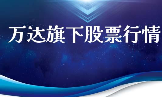 万达旗下股票行情_https://www.fsyjjx.cn_股票指导_第1张