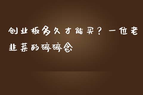 创业板多久才能买？一位老韭菜的碎碎念_https://www.fsyjjx.cn_理财资讯_第1张