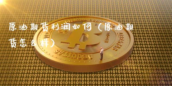 原油期货利润如何（原油期货怎么样）_https://www.fsyjjx.cn_期货研报_第1张