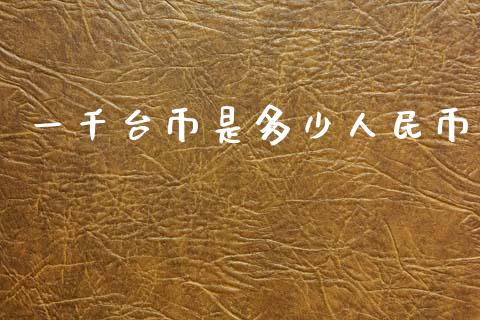 一千台币是多少人民币_https://www.fsyjjx.cn_理财资讯_第1张
