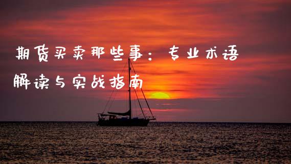 期货买卖那些事：专业术语解读与实战指南_https://www.fsyjjx.cn_理财资讯_第1张