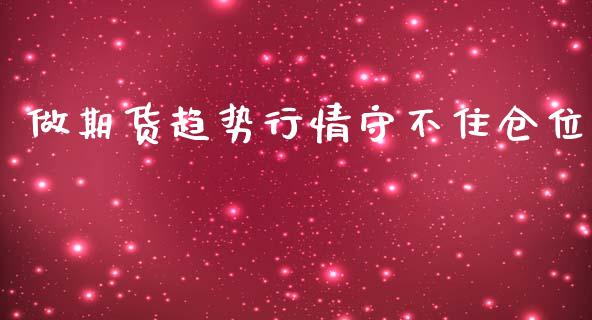 做期货趋势行情守不住仓位_https://www.fsyjjx.cn_期货资讯_第1张