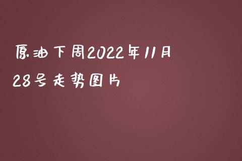 原油下周2022年11月28号走势图片_https://www.fsyjjx.cn_期货研报_第1张