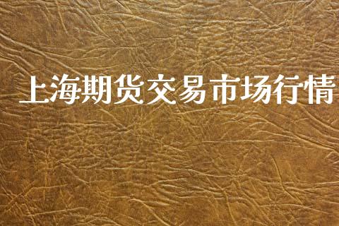 上海期货交易市场行情_https://www.fsyjjx.cn_期货资讯_第1张