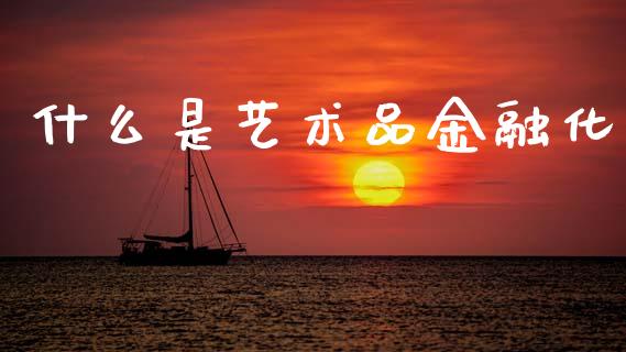 什么是艺术品金融化_https://www.fsyjjx.cn_期货研报_第1张