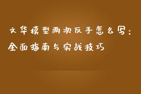 文华模型两次反手怎么写：全面指南与实战技巧_https://www.fsyjjx.cn_期货研报_第1张
